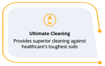 Ultimate Cleaning - Provides superior cleaning against healthcare's toughest soils